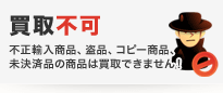 不正輸入商品、盗品、コピー商品、未決済品の商品は買取できません