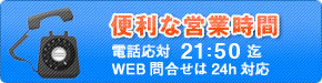 便利な営業時間（電話応対21:00まで、WEB問合せは24時間対応）