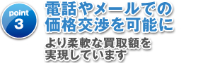 電話やメールでの価格交渉を可能により柔軟な買取額を実現しています